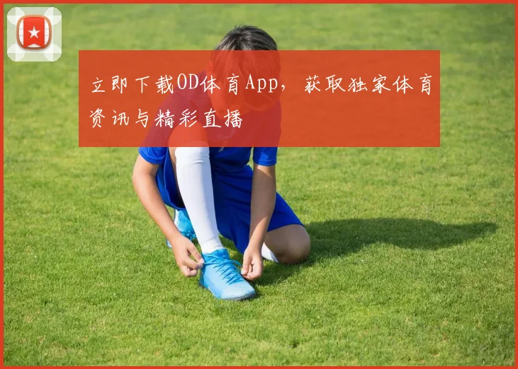 立即下载OD体育App,获取独家体育资讯与精彩直播