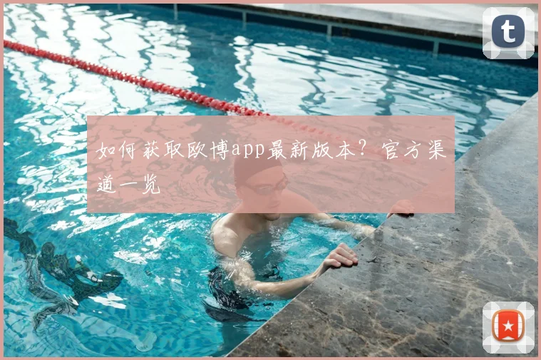如何获取欧博app最新版本？官方渠道一览