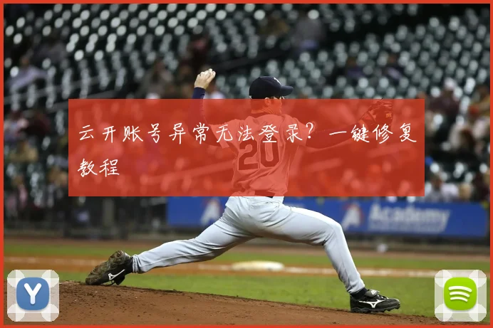 云开账号异常无法登录？一键修复教程