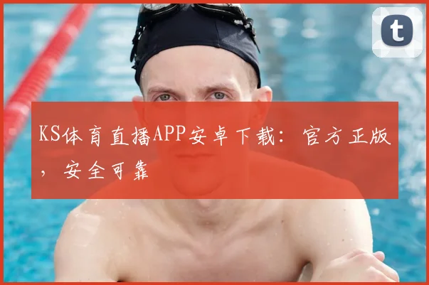 KS体育直播APP安卓下载：官方正版，安全可靠