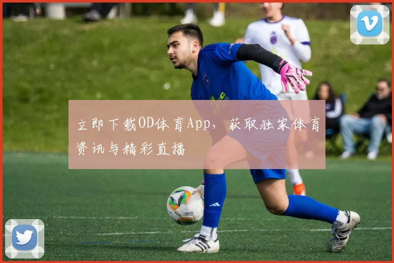 立即下载OD体育App,获取独家体育资讯与精彩直播