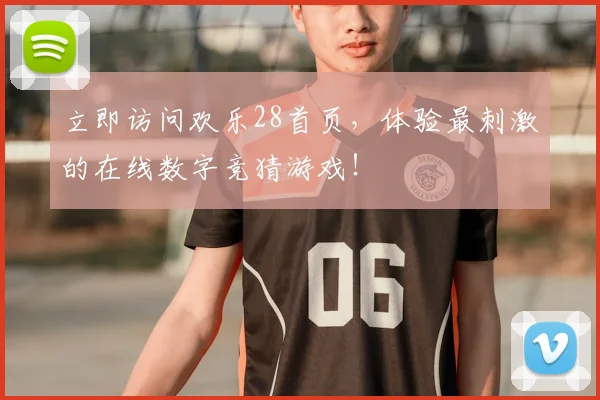 立即访问欢乐28首页，体验最刺激的在线数字竞猜游戏！