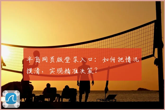 半岛网页版登录入口：如何把情况摸清，实现精准决策？