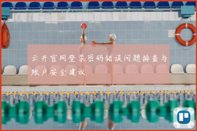 云开官网登录密码错误问题排查与账户安全建议
