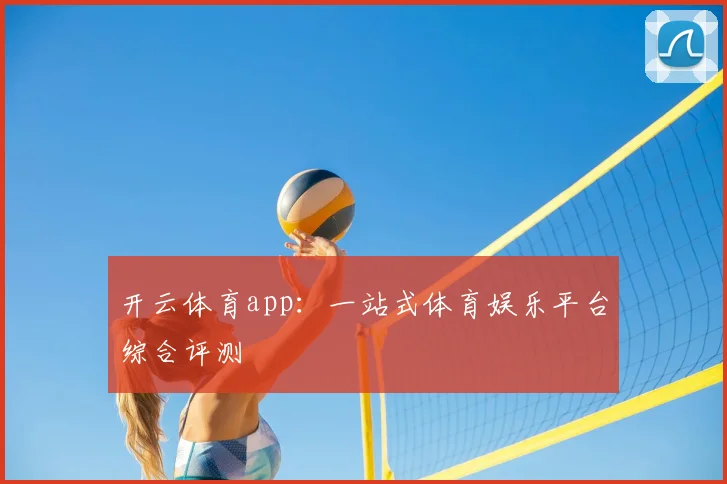 开云体育app：一站式体育娱乐平台综合评测