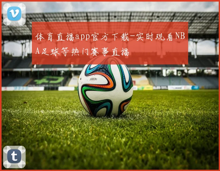 体育直播app官方下载-实时观看NBA足球等热门赛事直播