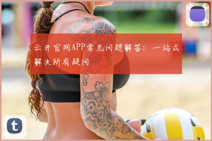 云开官网APP常见问题解答：一站式解决所有疑问