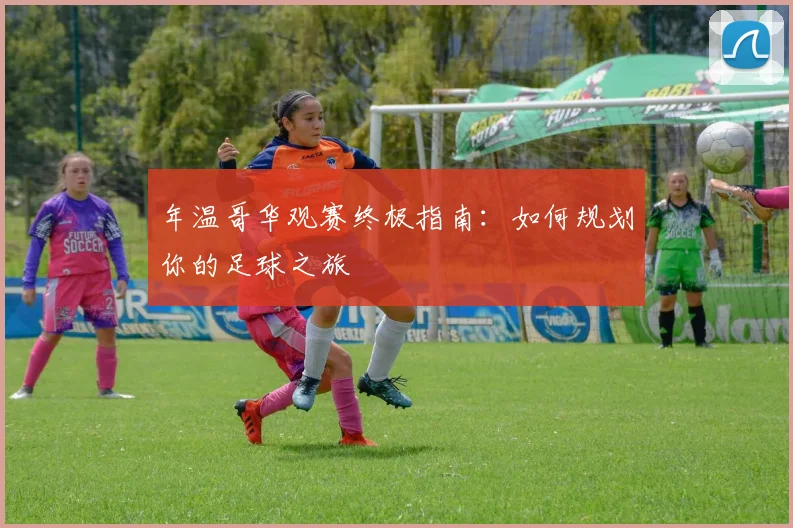 年温哥华观赛终极指南：如何规划你的足球之旅