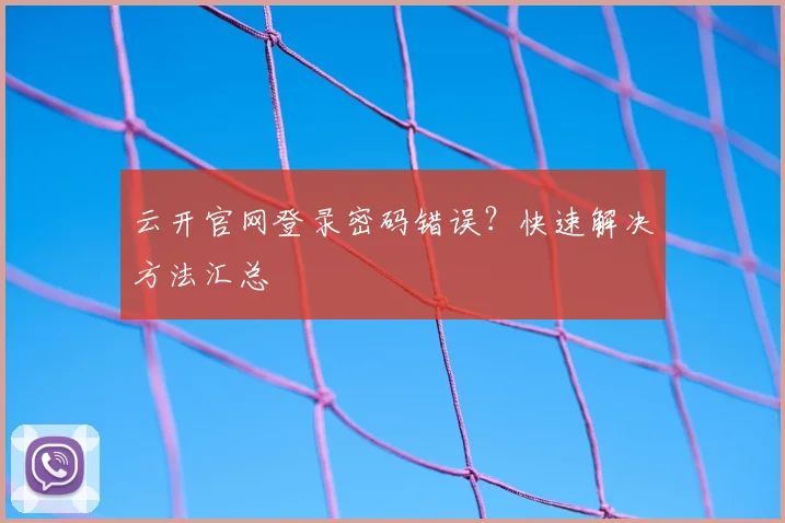 云开官网登录密码错误？快速解决方法汇总