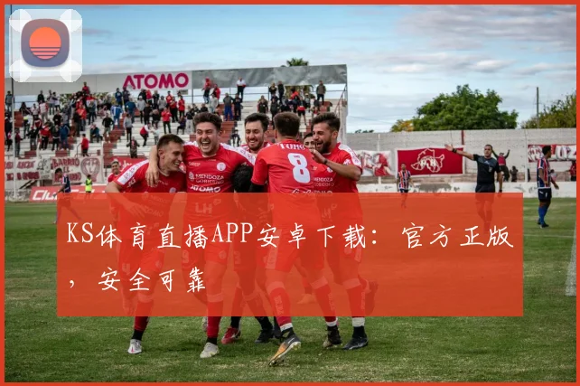 KS体育直播APP安卓下载：官方正版，安全可靠