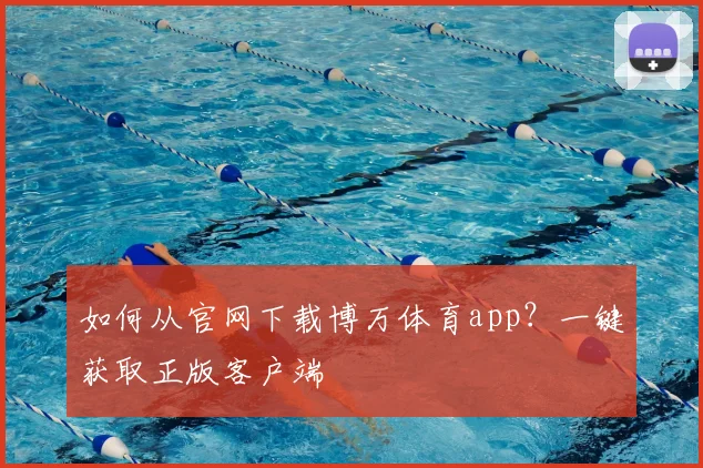 如何从官网下载博万体育app？一键获取正版客户端
