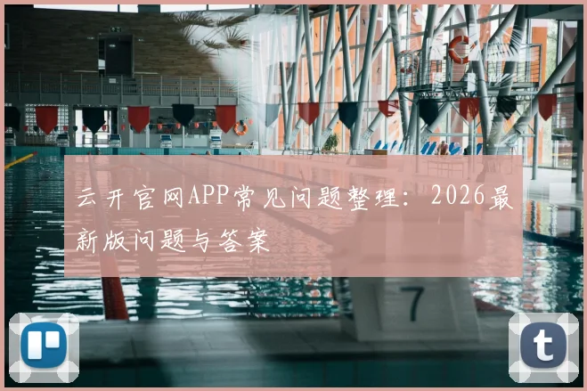 云开官网APP常见问题整理：2026最新版问题与答案