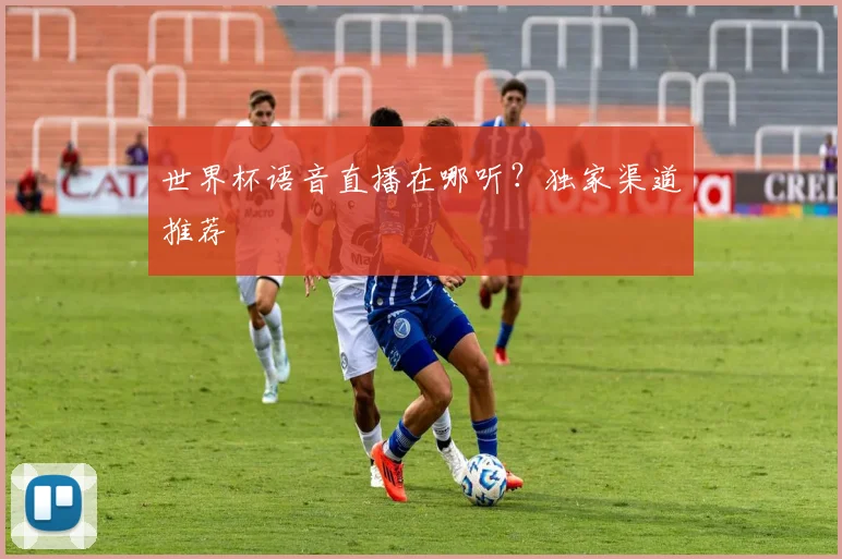 世界杯语音直播在哪听?独家渠道推荐