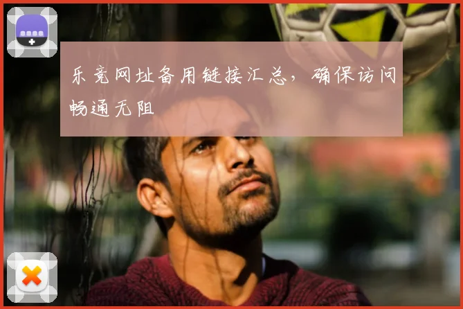 乐竞网址备用链接汇总，确保访问畅通无阻