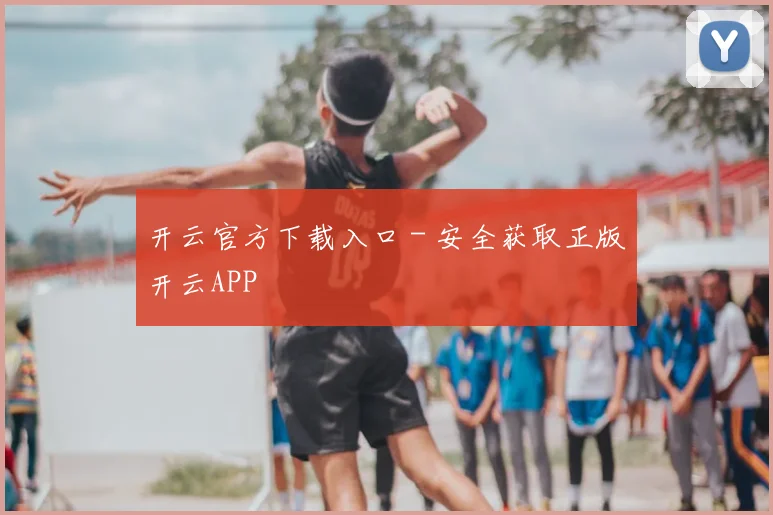 开云官方下载入口 - 安全获取正版开云APP
