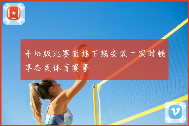 手机版比赛直播下载安装 - 实时畅享各类体育赛事