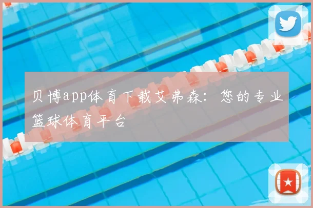 贝博app体育下载艾弗森：您的专业篮球体育平台