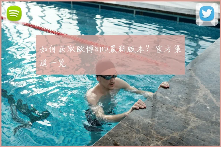 如何获取欧博app最新版本？官方渠道一览