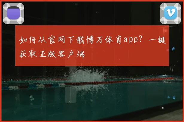 如何从官网下载博万体育app？一键获取正版客户端