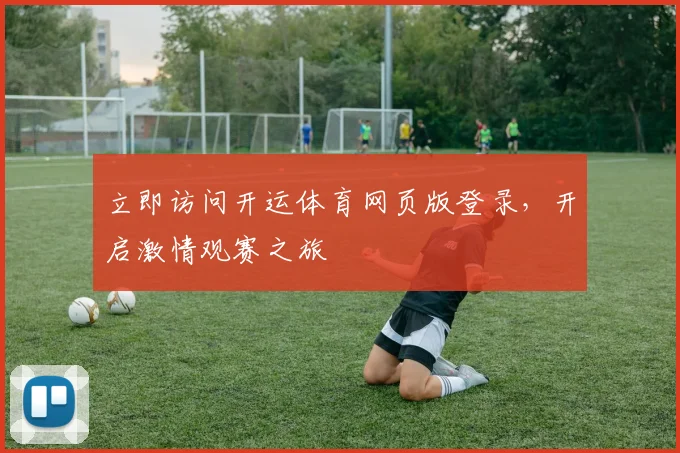 立即访问开运体育网页版登录，开启激情观赛之旅