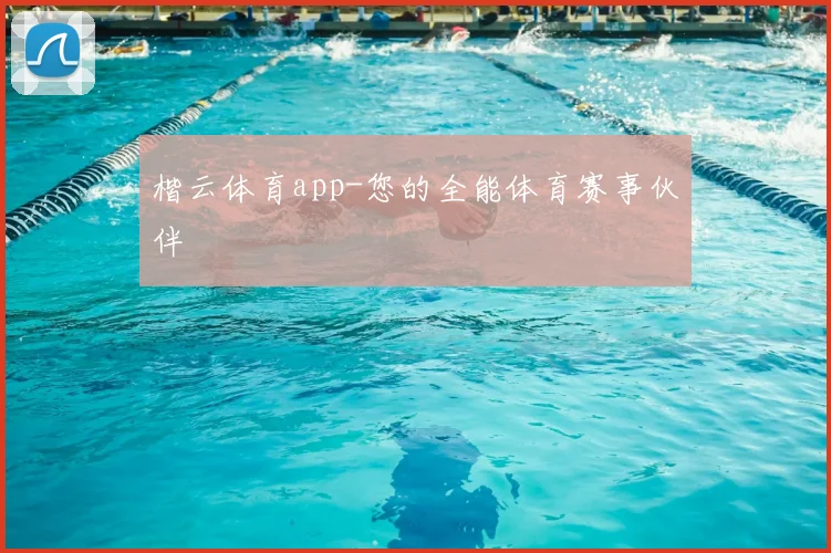 楷云体育app-您的全能体育赛事伙伴