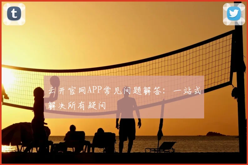 云开官网APP常见问题解答：一站式解决所有疑问